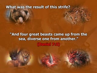 What was the result of this strife?
“And four great beasts came up from the
sea, diverse one from another.”
(Daniel 7:3)
 