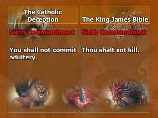 The Catholic
Deception
Sixth Commandment
You shall not commit
adultery.
The King James Bible
Sixth Commandment
Thou shalt not kill.
 