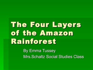 T he Four Layer s
of the Amazon
Rainfor est
  By Emma Tussey
  Mrs.Schaltz Social Studies Class
 
