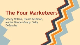 The Four Marketeers
Stacey Wilson, Nicole Feldman,
Marisa Mendez-Brady, Sally
DeBauche
 