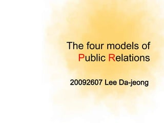 The four models of
  Public Relations

20092607 Lee Da-jeong
 