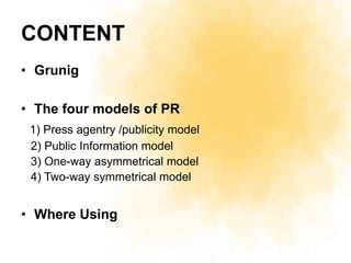 CONTENT
• Grunig

• The four models of PR
 1) Press agentry /publicity model
 2) Public Information model
 3) One-way asym...