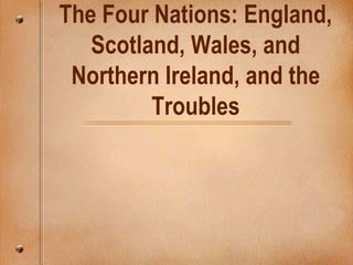 The Four Nations: England,
Scotland, Wales, and
Northern Ireland, and the
Troubles
 