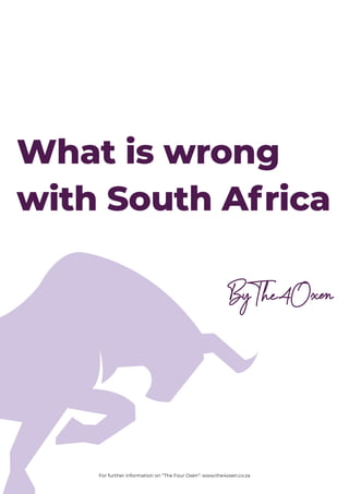 ByThe4Oxen
What is wrong
with South Africa
For further information on “The Four Oxen”: www.the4oxen.co.za
 