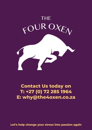 Contact Us today on
T: +27 (0) 72 285 1964
E: why@the4oxen.co.za
Let’s help change your stress into passion again
 