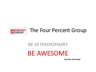 The Four Percent Group
BE EXTRAORDINARY
BE AWESOME
Caroline Schneider
 