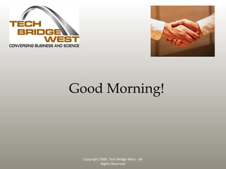 Good Morning! Copyright 2009, Tech Bridge West - All Rights Reserved 