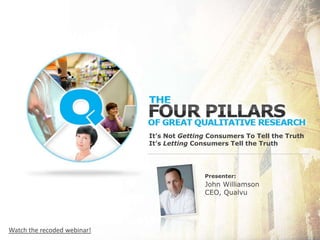 It’s Not Getting Consumers To Tell the TruthIt’s Letting Consumers Tell the Truth Presenter: John Williamson CEO, Qualvu Watch the recoded webinar! 