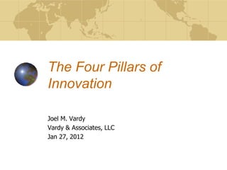 The Four Pillars of
Innovation

Joel M. Vardy
Vardy & Associates, LLC
Jan 27, 2012
 