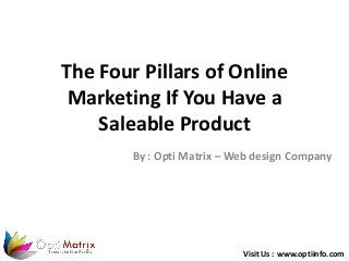 The Four Pillars of Online
Marketing If You Have a
Saleable Product
By : Opti Matrix – Web design Company
Visit Us : www.optiinfo.com
 