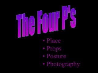 The Four P's •  Place •  Props •  Posture •  Photography 