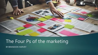 The Four Ps of the marketing
BY:BRANDON HARVEY
 