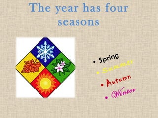 The year has four
seasons
• Spring
• Summer
• Autumn
• Winter
 