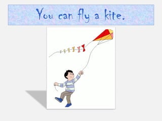 You can fly a kite. 