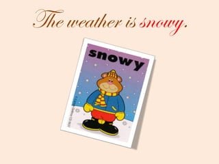 The weather is  snowy . 