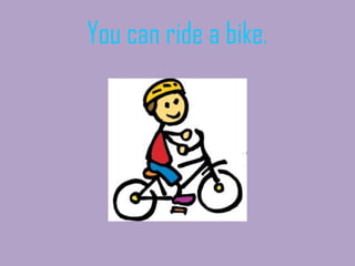 You can ride a bike. 