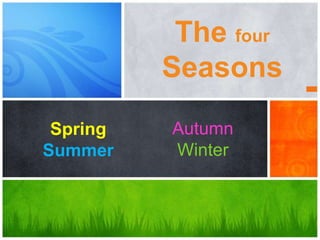 The four
          Seasons
 Spring   Autumn
Summer    Winter
 