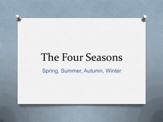 The Four Seasons
Spring, Summer, Autumn, Winter

 