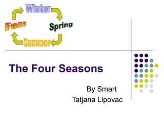 The Four Seasons
By Smart
Tatjana Lipovac

 
