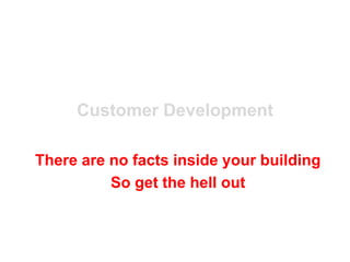 Customer Development

There are no facts inside your building
          So get the hell out
 