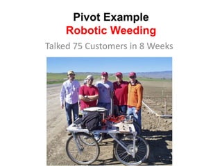 Pivot Example
    Robotic Weeding
Talked 75 Customers in 8 Weeks
 