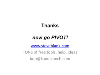 Thanks

     now go PIVOT!
   www.steveblank.com
TONS of free tools, help, ideas
   bob@kandsranch.com
 