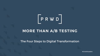 MORE THAN A/B TESTING
The Four Steps to Digital Transformation
#GrowthLeaders
 