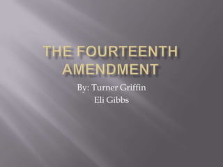 The fourteenth amendment By: Turner Griffin Eli Gibbs 