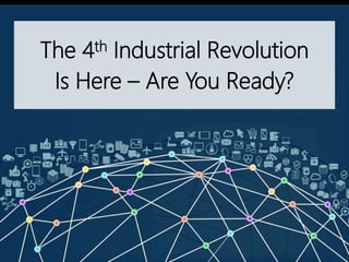 The 4th Industrial Revolution
Is Here – Are You Ready?
 