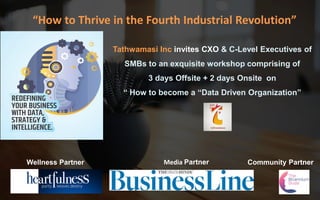 Tathwamasi Inc invites CXO & C-Level Executives of
SMBs to an exquisite workshop comprising of
3 days Offsite + 2 days Onsite on
“ How to become a “Data Driven Organization”
“How to Thrive in the Fourth Industrial Revolution”
Media PartnerWellness Partner Community Partner
 