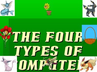 THE FOURTHE FOUR
TYPES OFTYPES OF
COMPUTERCOMPUTER
 
