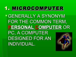 1.1. MICROCOMPUTERMICROCOMPUTER
 GENERALLY A SYNONYMGENERALLY A SYNONYM
FOR THE COMMON TERM,FOR THE COMMON TERM,
PPERSONALERSONAL CCOMPUTEROMPUTER OROR
PC, A COMPUTERPC, A COMPUTER
DESIGNED FOR ANDESIGNED FOR AN
INDIVIDUAL.INDIVIDUAL.
 