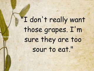 "I don't really want those grapes. I'm sure they are too sour to eat." 