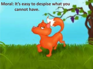 Moral: It’s easy to despise what you
cannot have.
 