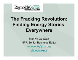 The Fracking Revolution:
Finding Energy Stories
Title Slide
Everywhere
Marilyn Geewax
NPR Senior Business Editor
mgeewax@npr.org
@geewaxnpr

 