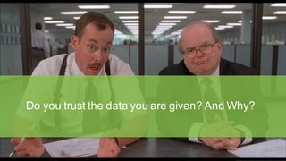 Do you trust the data you are given? And Why?
 