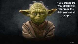If you change the
way you look at
your data, the
data you look at
changes
 