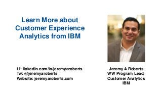 Li: linkedin.com/in/jeremyaroberts
Tw: @jeremyaroberts
Website: jeremyaroberts.com
Learn More about
Customer Experience
Analytics from IBM
Jeremy A Roberts
WW Program Lead,
Customer Analytics
IBM
 