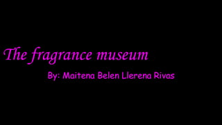 The fragrance museum
By: Maitena Belen Llerena Rivas
 