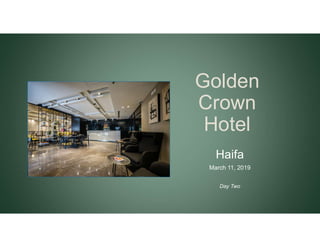 Golden
Crown
Hotel
Haifa
March 11, 2019
Day Two
 