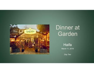 Dinner at
Garden
Haifa
March 11, 2019
Day Two
 