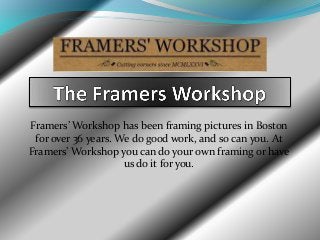 Framers’ Workshop has been framing pictures in Boston
for over 36 years. We do good work, and so can you. At
Framers’ Workshop you can do your own framing or have
us do it for you.
 
