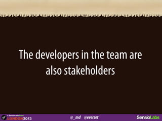 @_md @everzet
a SensioLabsEvent
The developers in the team are
also stakeholders
 