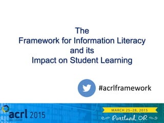 The
Framework for Information Literacy
and its
Impact on Student Learning
#acrlframework
 