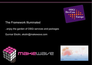The Framework Illuminated

..enjoy the garden of OSGi services and packages

Gunnar Ekolin, ekolin@makewave.com
 