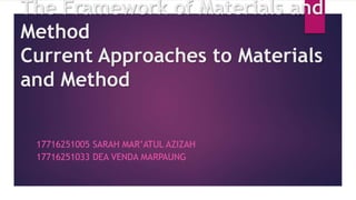 The Framework of Materials and
Method
Current Approaches to Materials
and Method
17716251005 SARAH MAR’ATUL AZIZAH
17716251033 DEA VENDA MARPAUNG
 