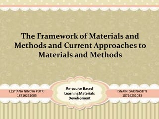 The Framework of Materials and
Methods and Current Approaches to
Materials and Methods
ISNAINI SARINASTITI
18716251033
LESTIANA NINDYA PUTRI
18716251005
Re-source Based
Learning Materials
Development
 