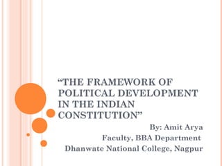 “THE FRAMEWORK OF
POLITICAL DEVELOPMENT
IN THE INDIAN
CONSTITUTION”
By: Amit Arya
Faculty, BBA Department
Dhanwate National College, Nagpur
 