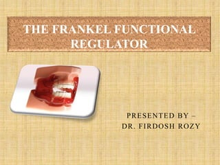 1
PRESENTED BY –
DR. FIRDOSH ROZY
THE FRANKEL FUNCTIONAL
REGULATOR
 