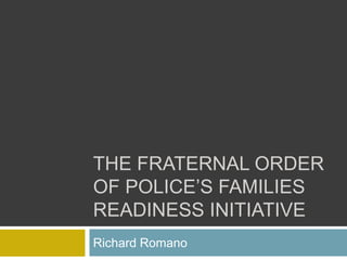 THE FRATERNAL ORDER
OF POLICE’S FAMILIES
READINESS INITIATIVE
Richard Romano
 